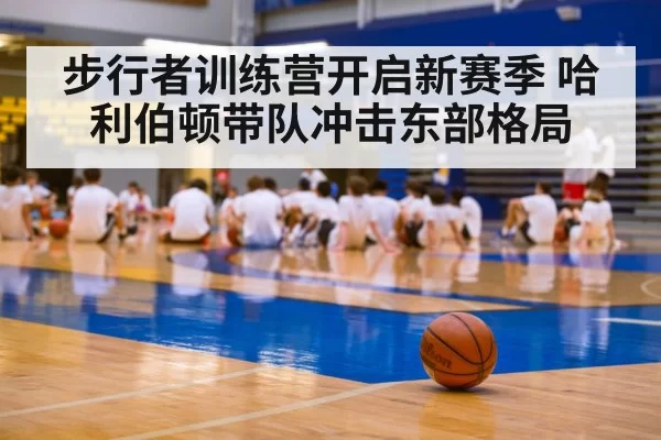 步行者训练营开启新赛季 哈利伯顿带队冲击东部格局