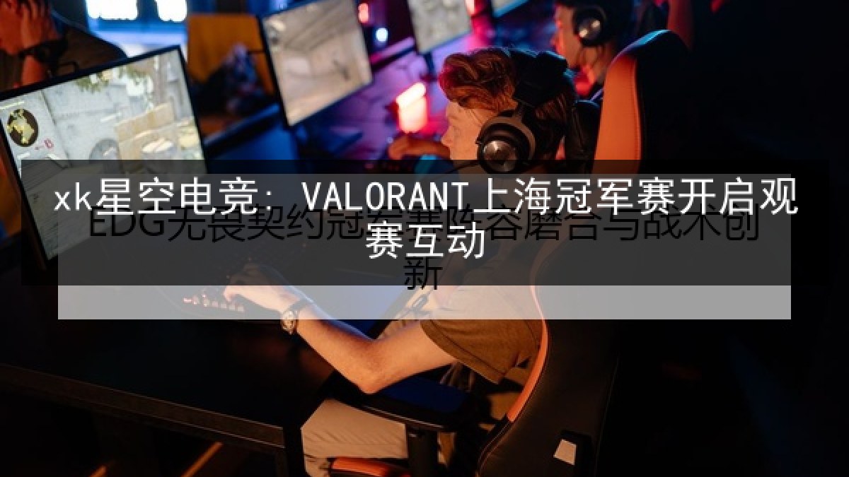 xk星空电竞: VALORANT上海冠军赛开启观赛互动